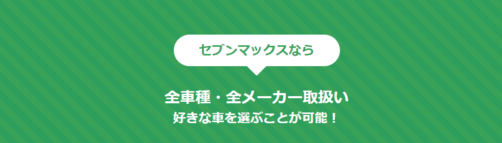 7MAX なら全車種・全メーカー取扱い。好きな車を選ぶことが可能！